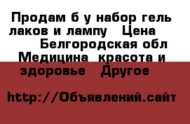  Продам б/у набор гель лаков и лампу › Цена ­ 2 300 - Белгородская обл. Медицина, красота и здоровье » Другое   